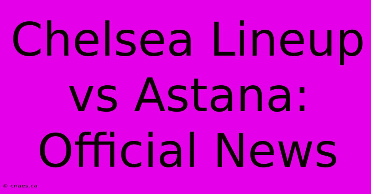 Chelsea Lineup Vs Astana: Official News