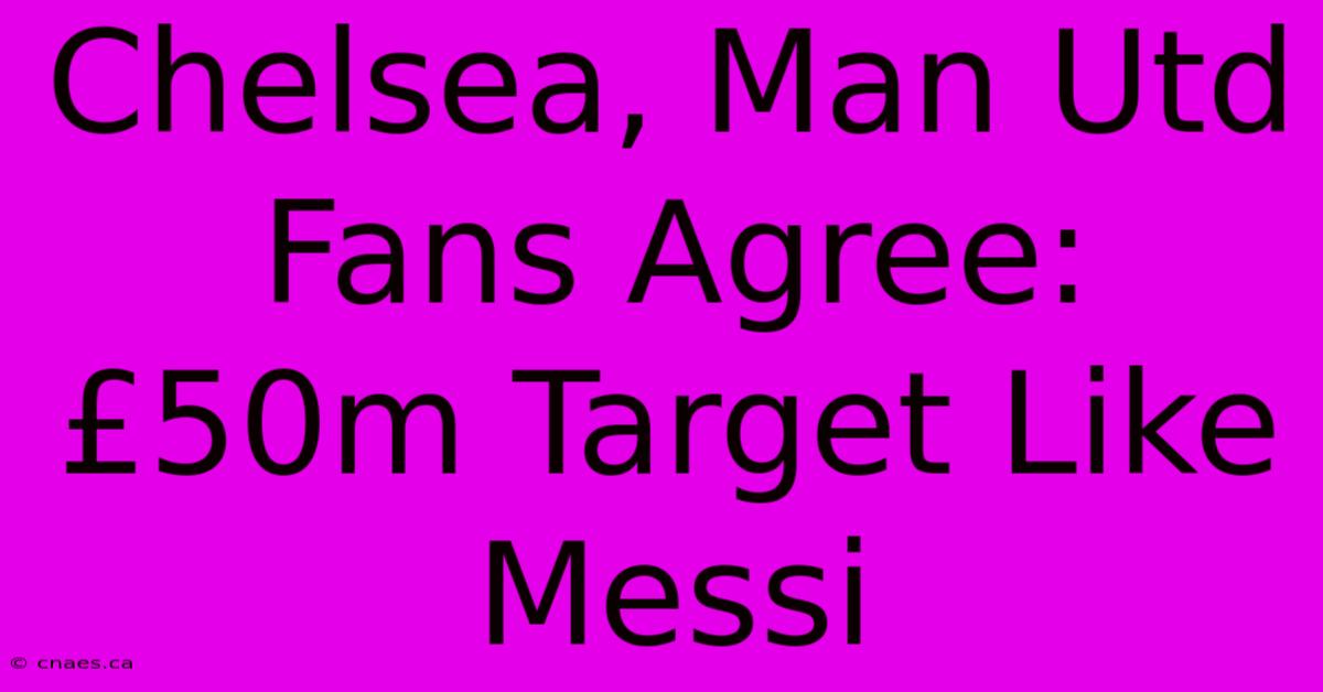 Chelsea, Man Utd Fans Agree: £50m Target Like Messi