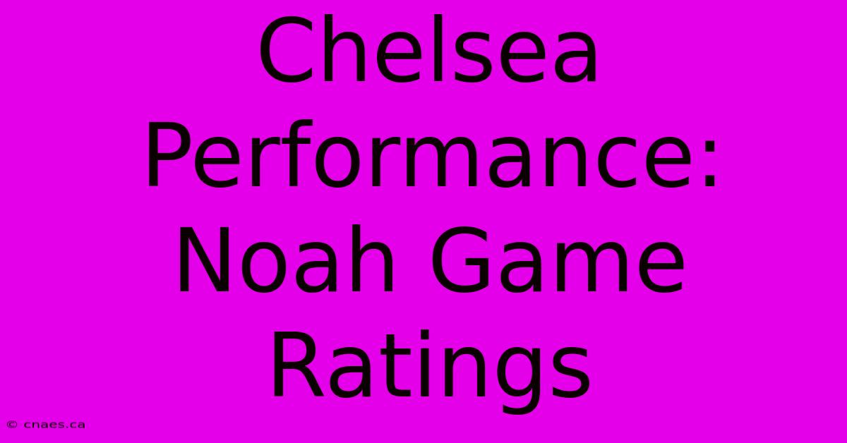 Chelsea Performance: Noah Game Ratings