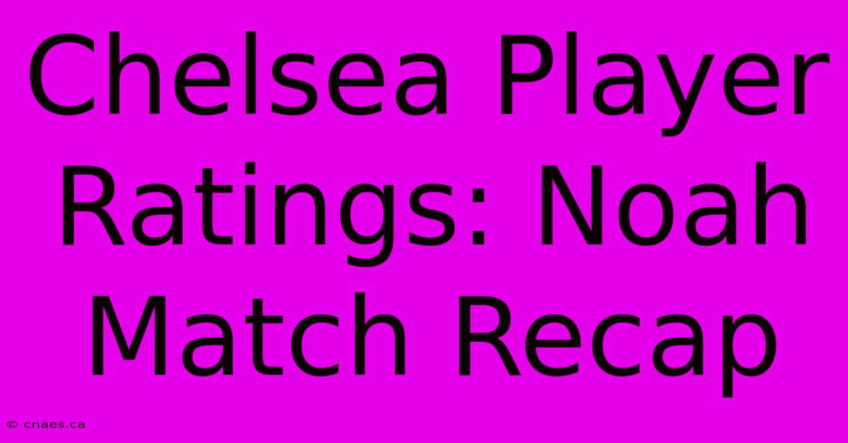 Chelsea Player Ratings: Noah Match Recap 