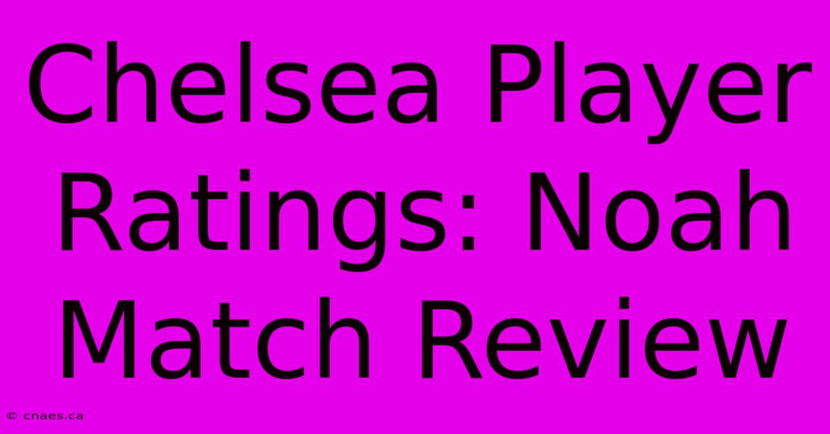 Chelsea Player Ratings: Noah Match Review