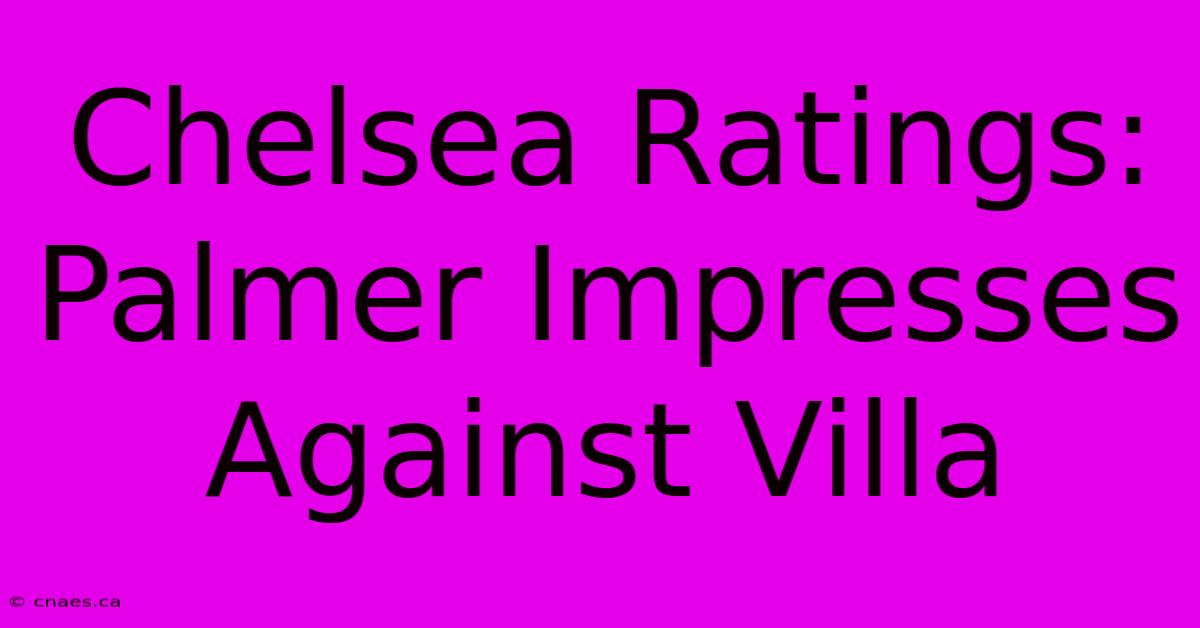 Chelsea Ratings: Palmer Impresses Against Villa