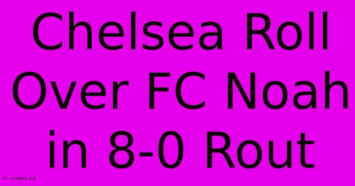 Chelsea Roll Over FC Noah In 8-0 Rout 