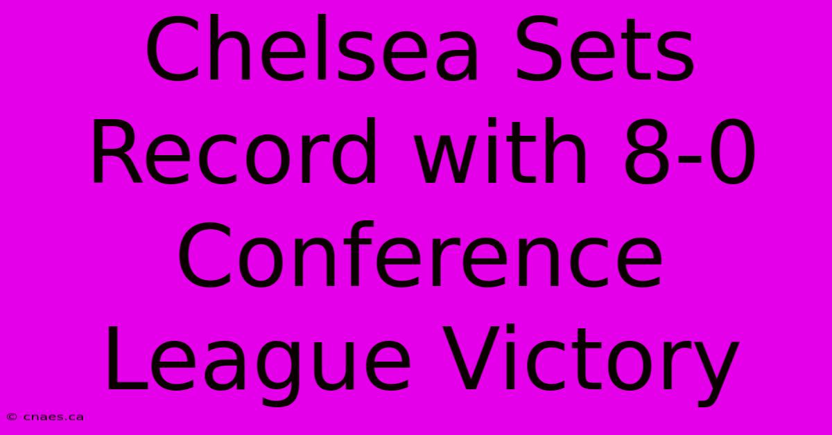 Chelsea Sets Record With 8-0 Conference League Victory