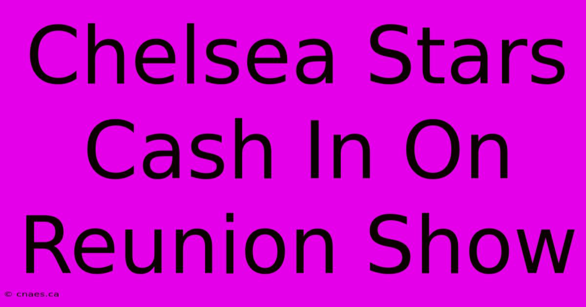 Chelsea Stars Cash In On Reunion Show