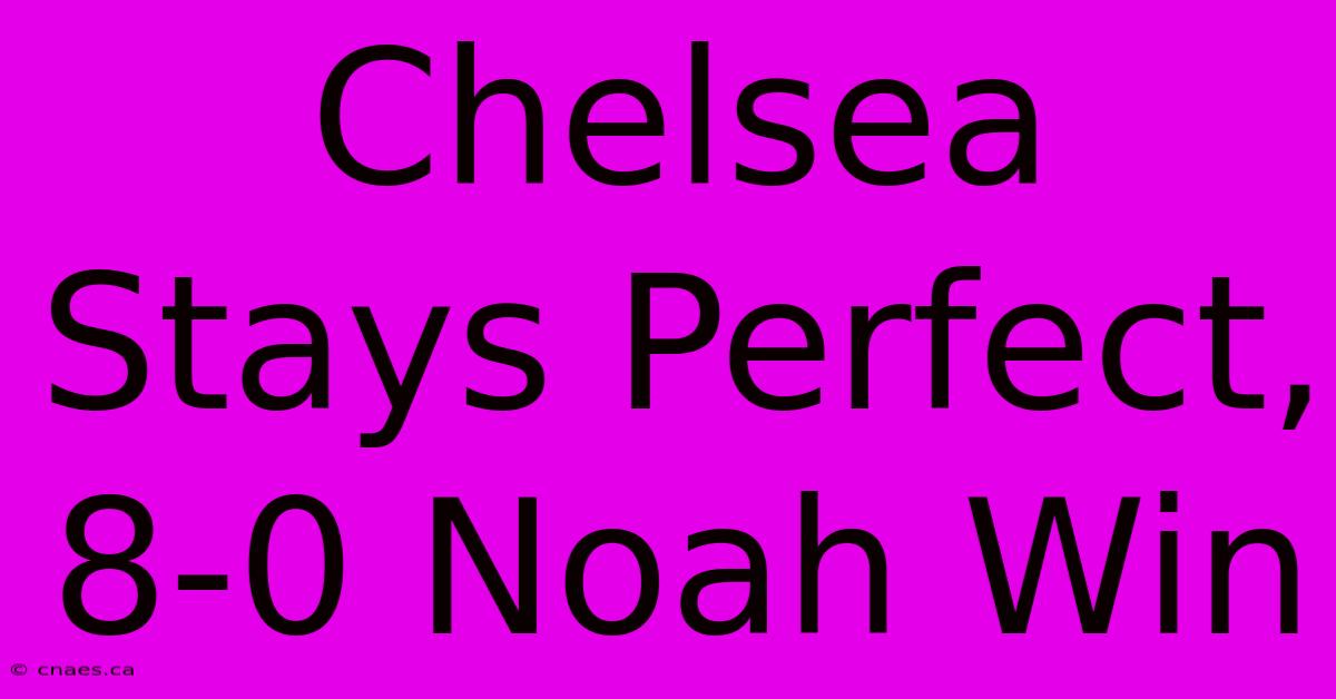 Chelsea Stays Perfect, 8-0 Noah Win 