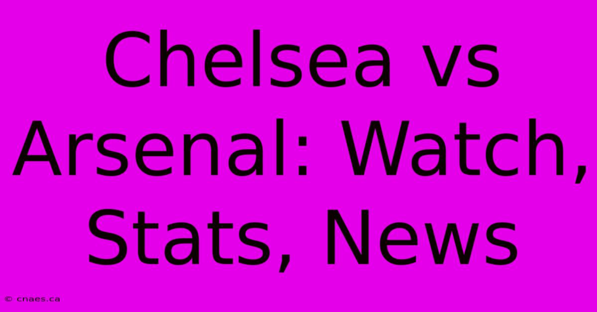 Chelsea Vs Arsenal: Watch, Stats, News