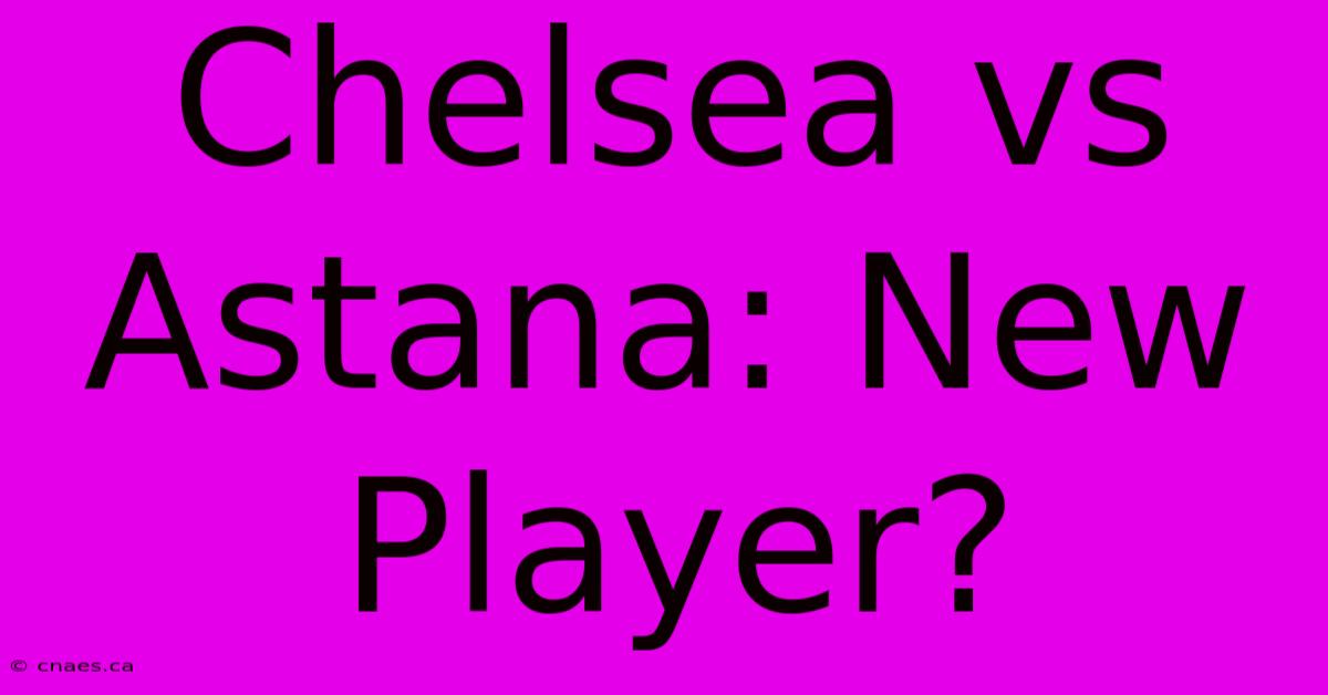 Chelsea Vs Astana: New Player?