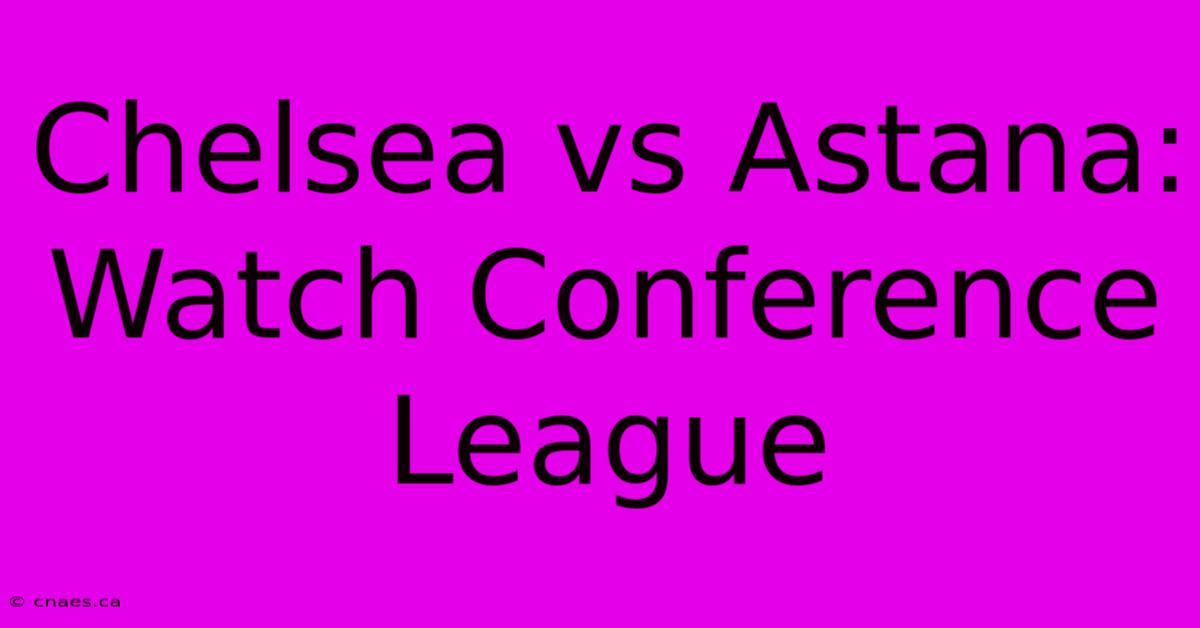 Chelsea Vs Astana: Watch Conference League