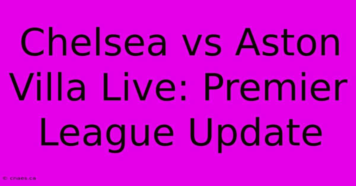 Chelsea Vs Aston Villa Live: Premier League Update