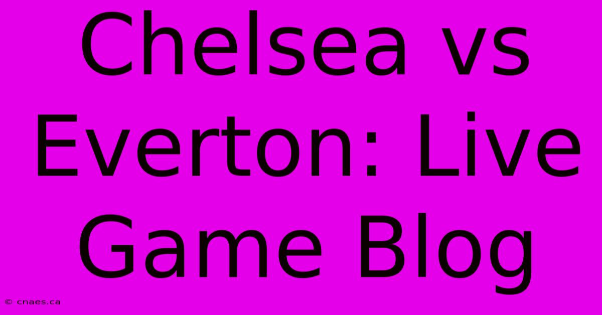 Chelsea Vs Everton: Live Game Blog