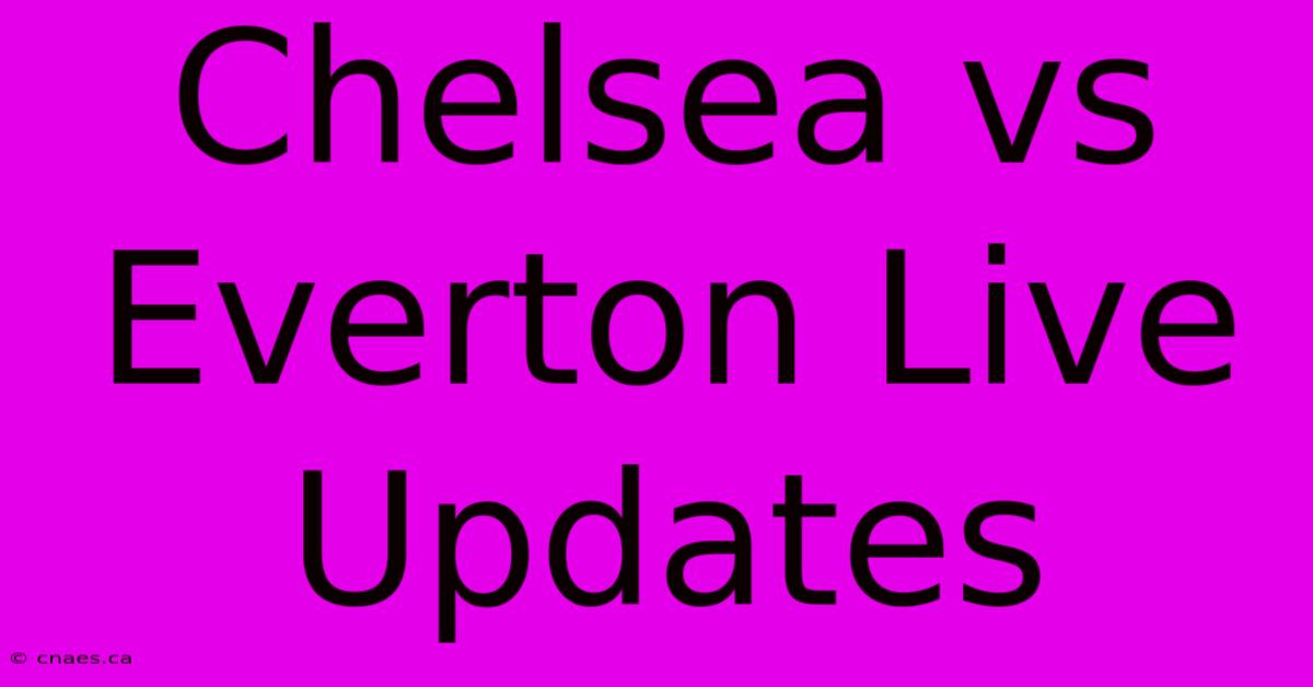 Chelsea Vs Everton Live Updates