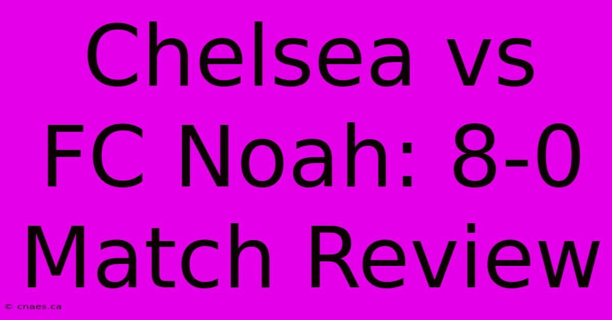 Chelsea Vs FC Noah: 8-0 Match Review