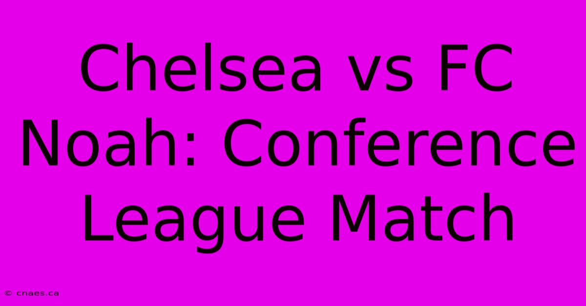 Chelsea Vs FC Noah: Conference League Match