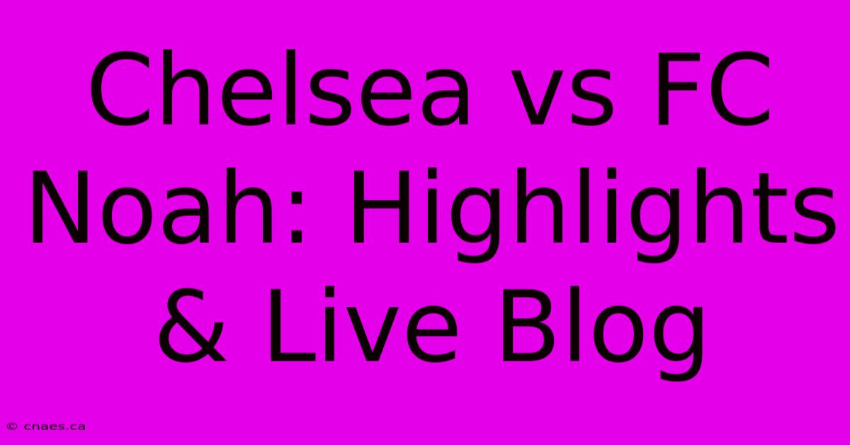 Chelsea Vs FC Noah: Highlights & Live Blog