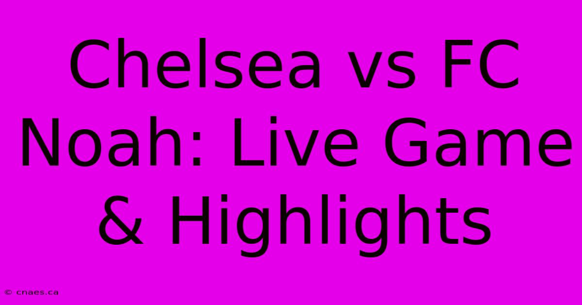 Chelsea Vs FC Noah: Live Game & Highlights