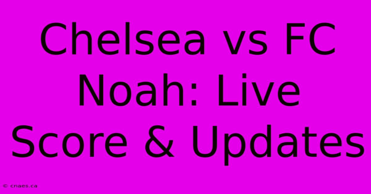 Chelsea Vs FC Noah: Live Score & Updates