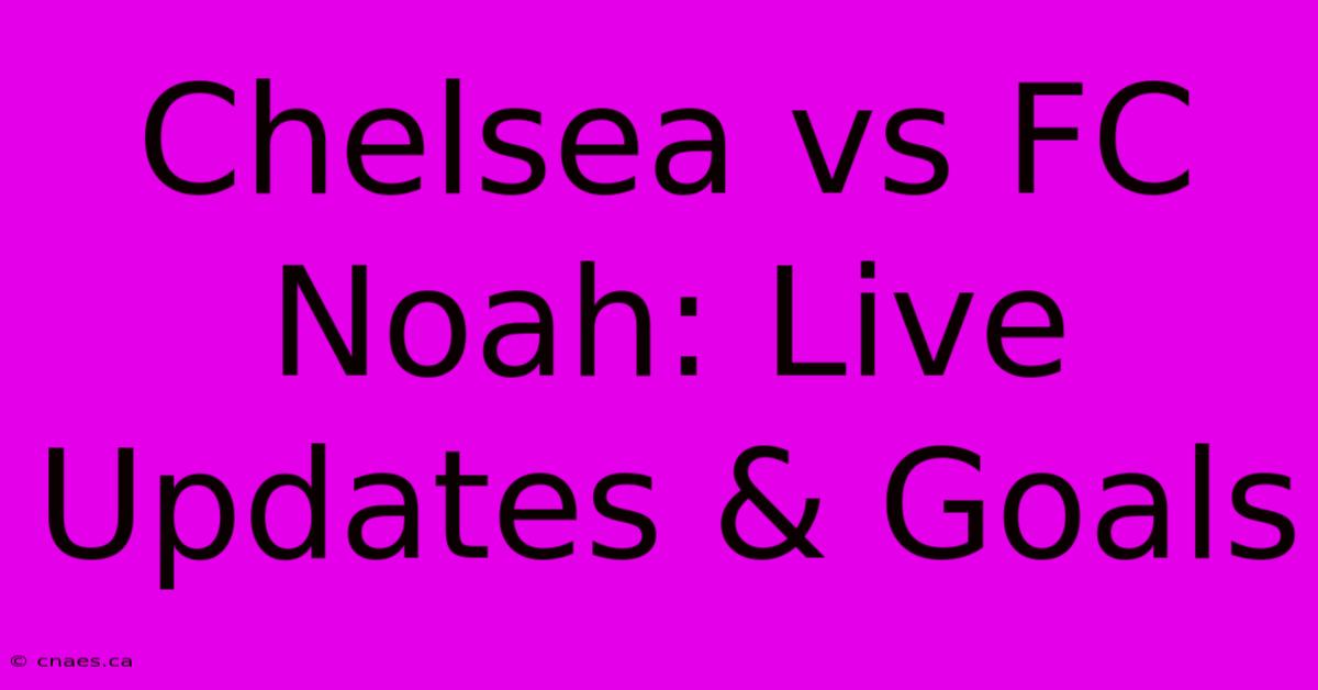 Chelsea Vs FC Noah: Live Updates & Goals