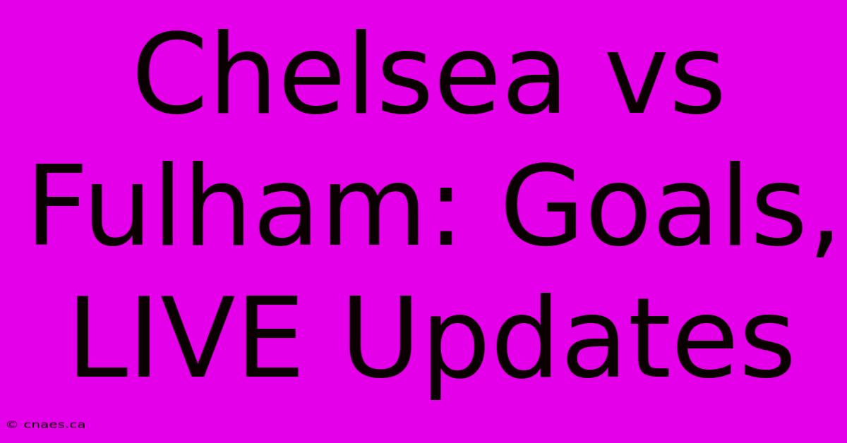 Chelsea Vs Fulham: Goals, LIVE Updates