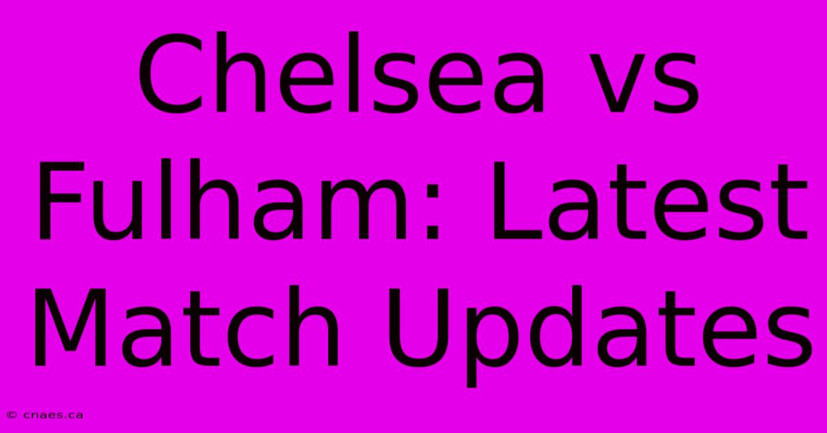 Chelsea Vs Fulham: Latest Match Updates