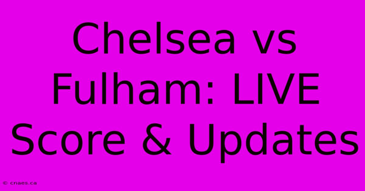 Chelsea Vs Fulham: LIVE Score & Updates