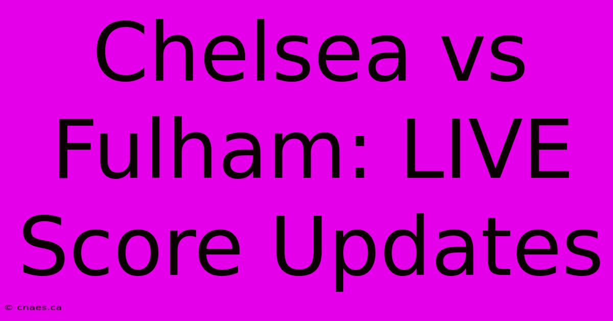 Chelsea Vs Fulham: LIVE Score Updates