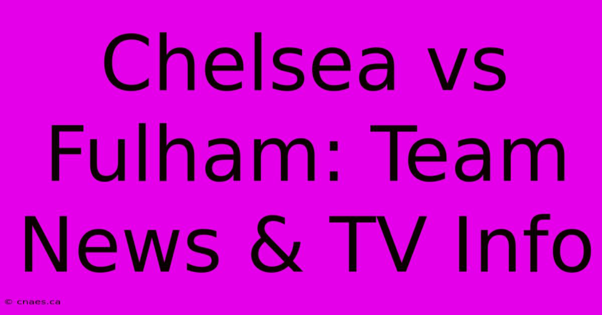 Chelsea Vs Fulham: Team News & TV Info