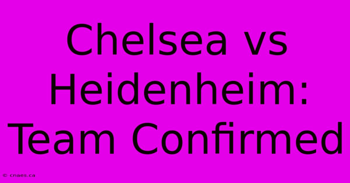 Chelsea Vs Heidenheim: Team Confirmed