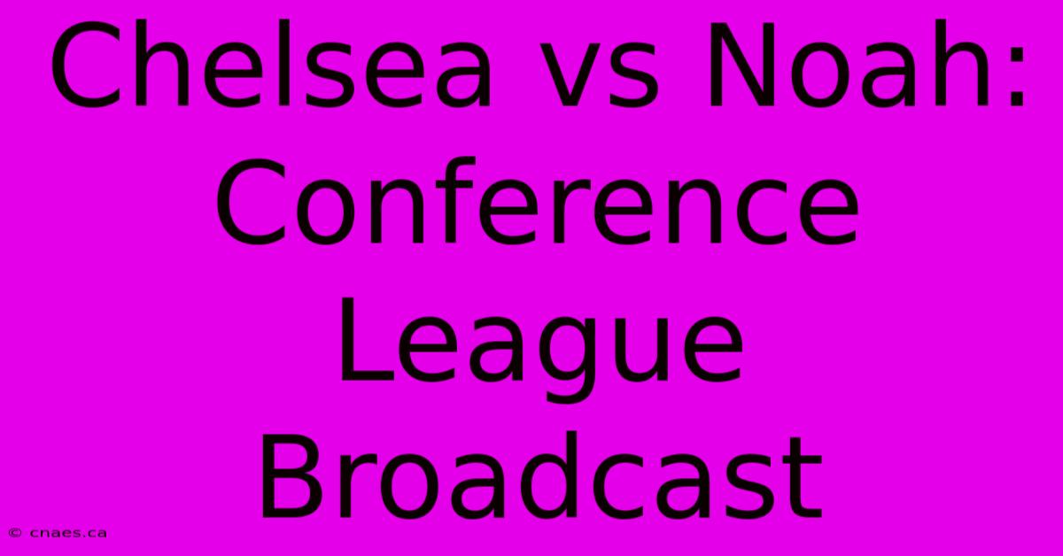 Chelsea Vs Noah: Conference League Broadcast