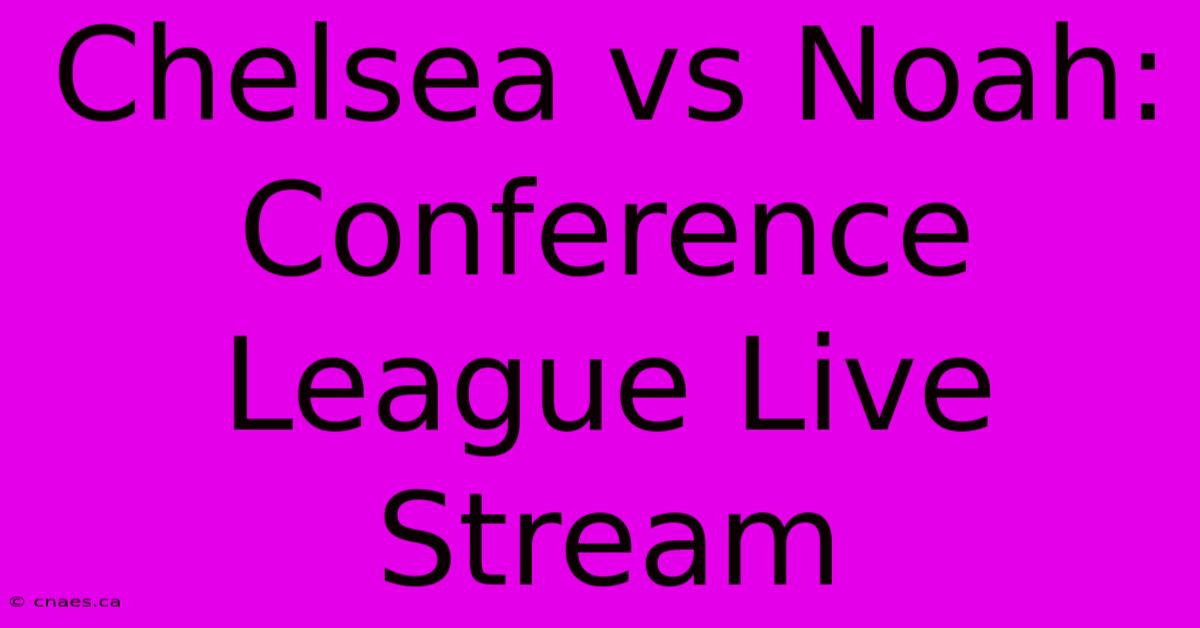 Chelsea Vs Noah: Conference League Live Stream