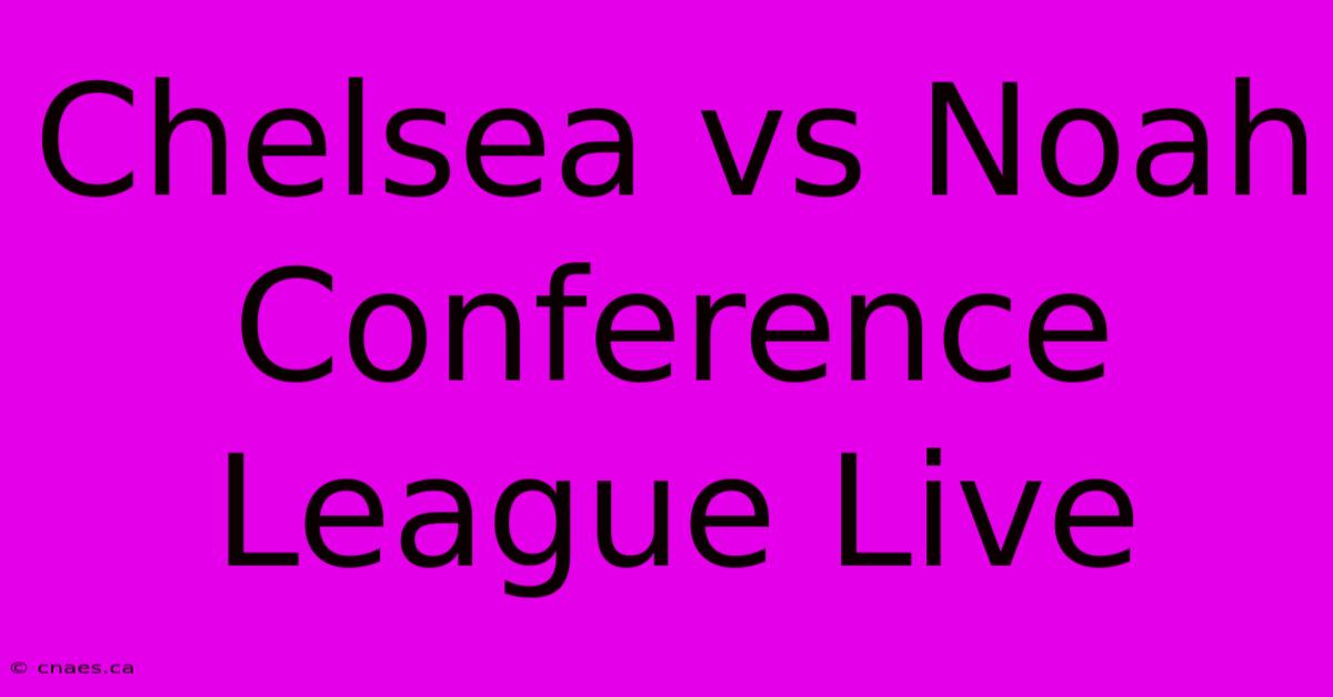 Chelsea Vs Noah Conference League Live