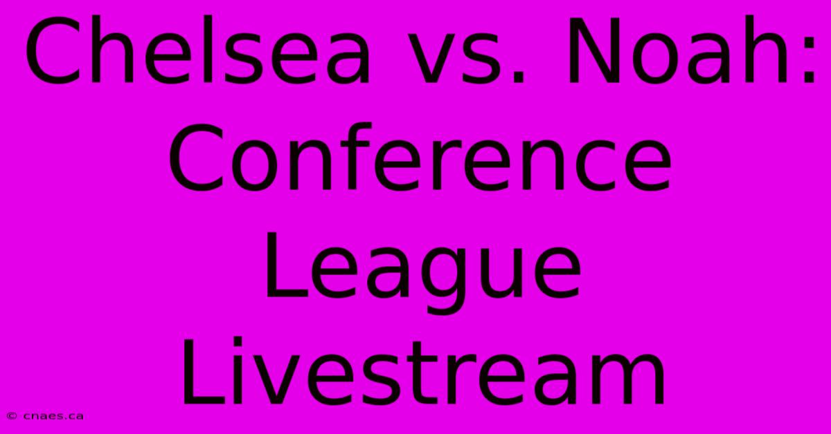 Chelsea Vs. Noah: Conference League Livestream