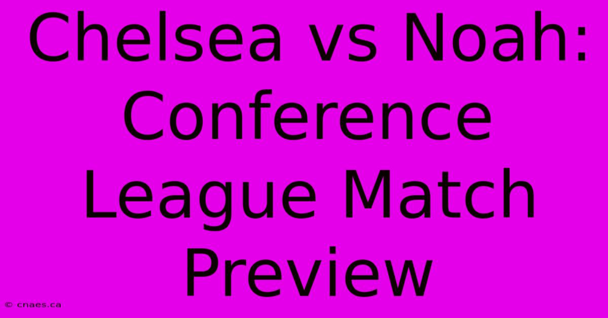 Chelsea Vs Noah: Conference League Match Preview