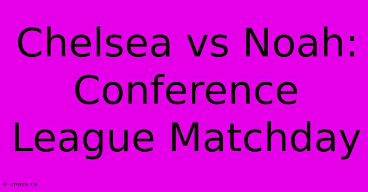 Chelsea Vs Noah: Conference League Matchday