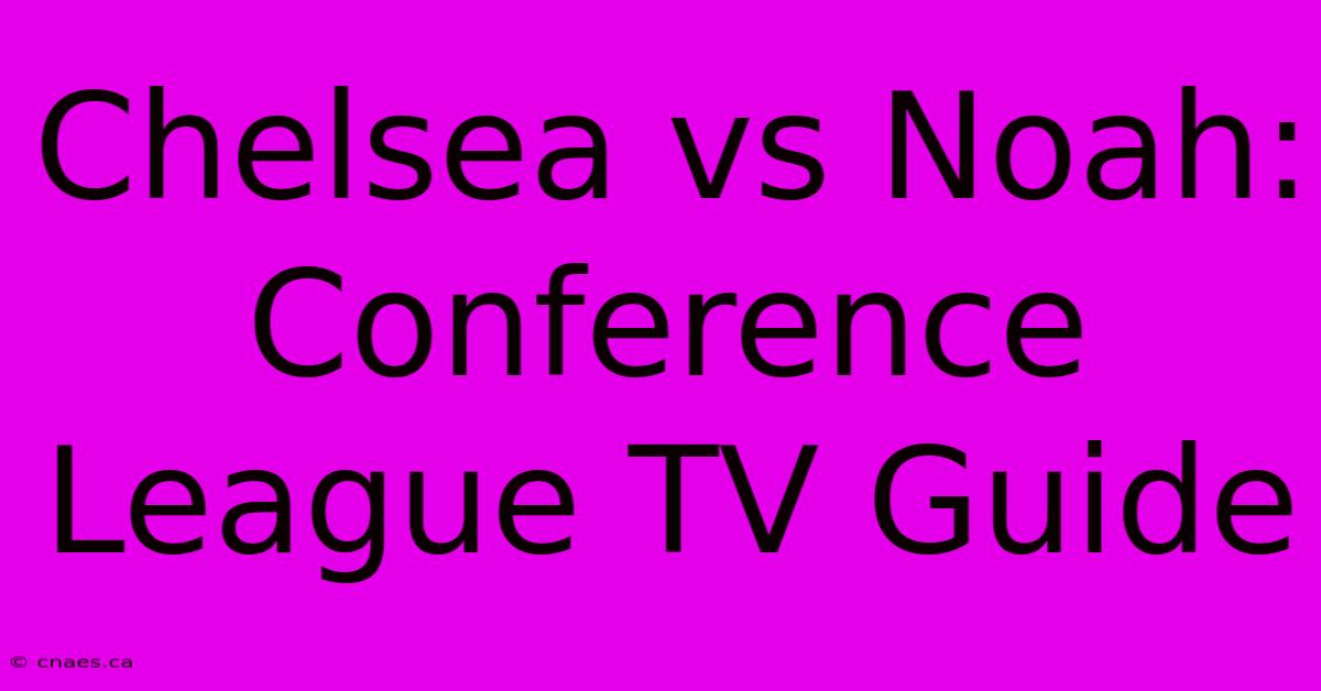 Chelsea Vs Noah: Conference League TV Guide