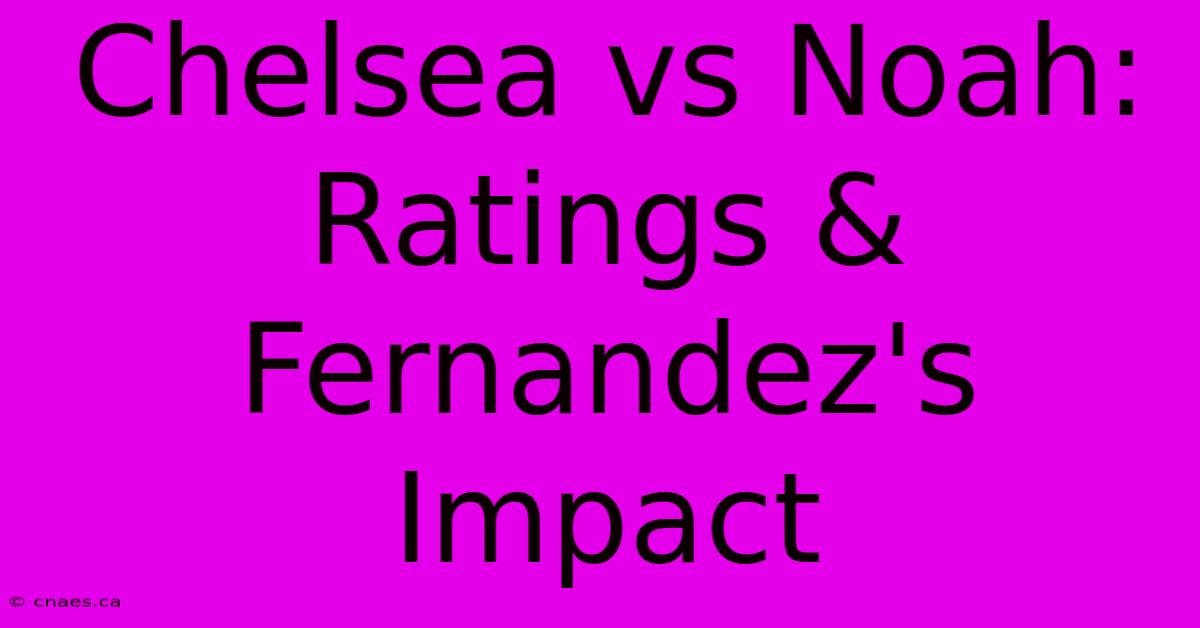 Chelsea Vs Noah: Ratings & Fernandez's Impact