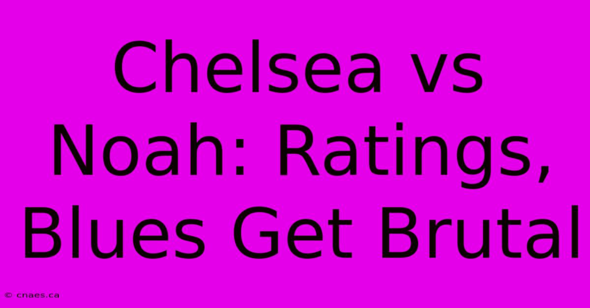 Chelsea Vs Noah: Ratings, Blues Get Brutal