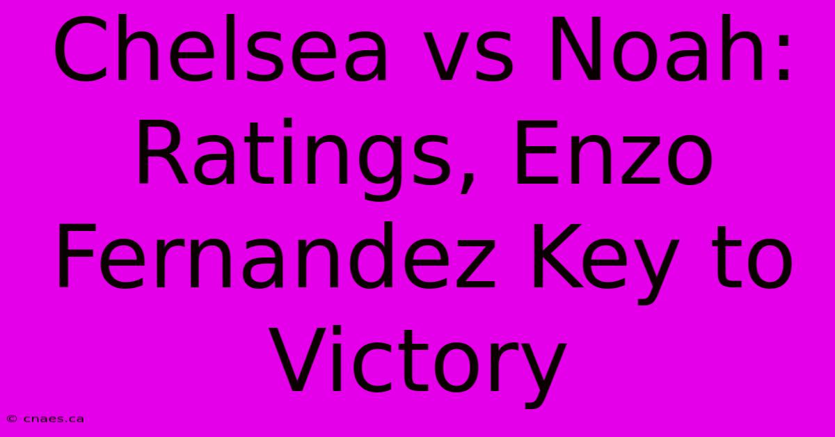 Chelsea Vs Noah: Ratings, Enzo Fernandez Key To Victory