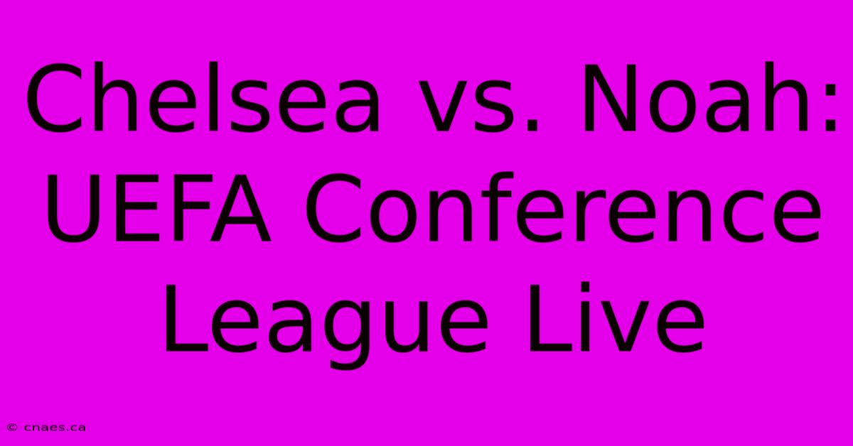 Chelsea Vs. Noah: UEFA Conference League Live