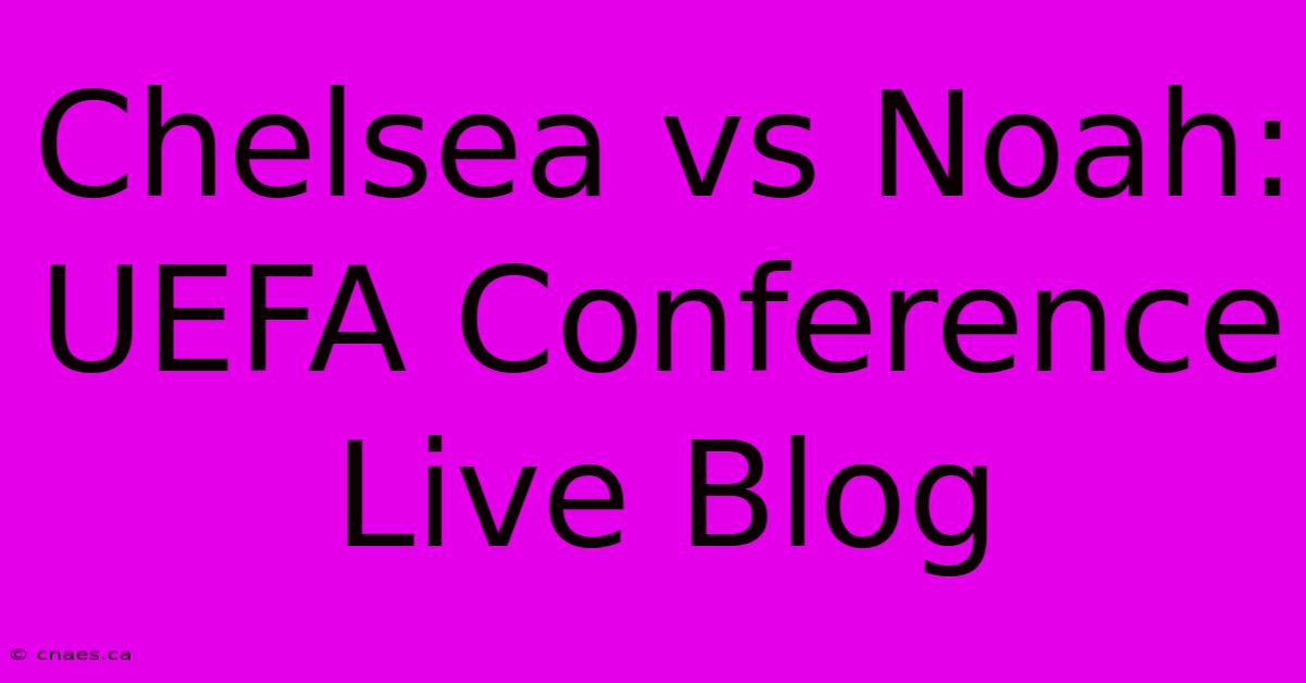 Chelsea Vs Noah: UEFA Conference Live Blog