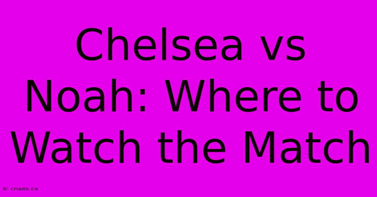 Chelsea Vs Noah: Where To Watch The Match