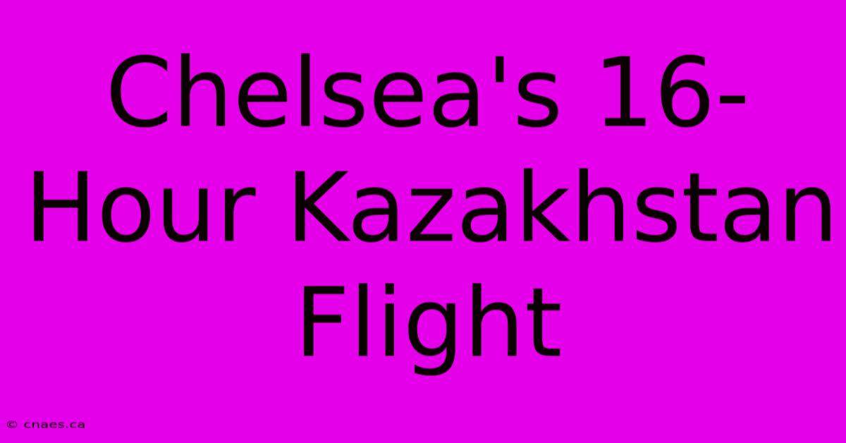 Chelsea's 16-Hour Kazakhstan Flight