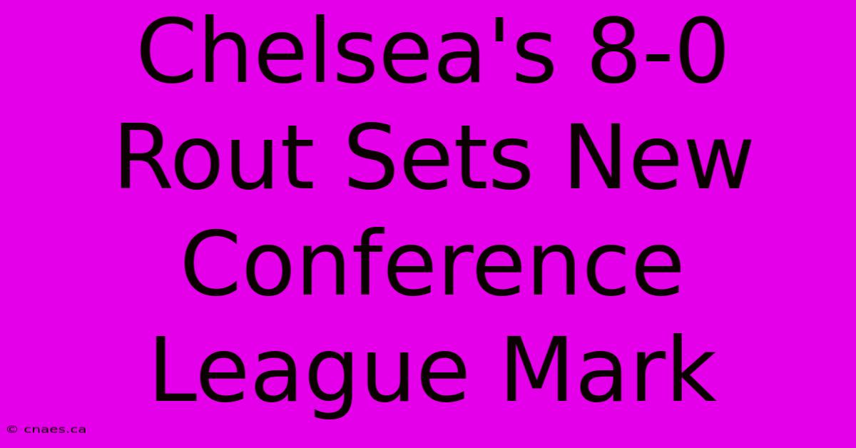 Chelsea's 8-0 Rout Sets New Conference League Mark