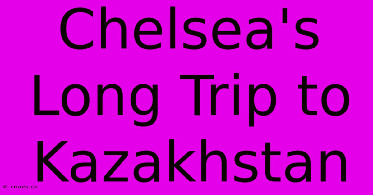 Chelsea's Long Trip To Kazakhstan