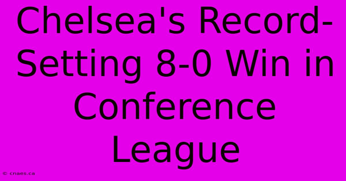 Chelsea's Record-Setting 8-0 Win In Conference League 