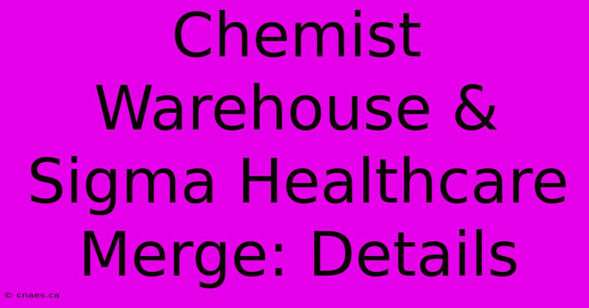 Chemist Warehouse & Sigma Healthcare Merge: Details