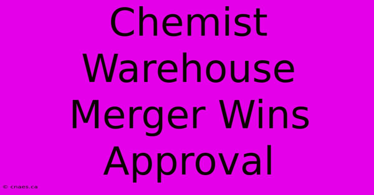 Chemist Warehouse Merger Wins Approval 