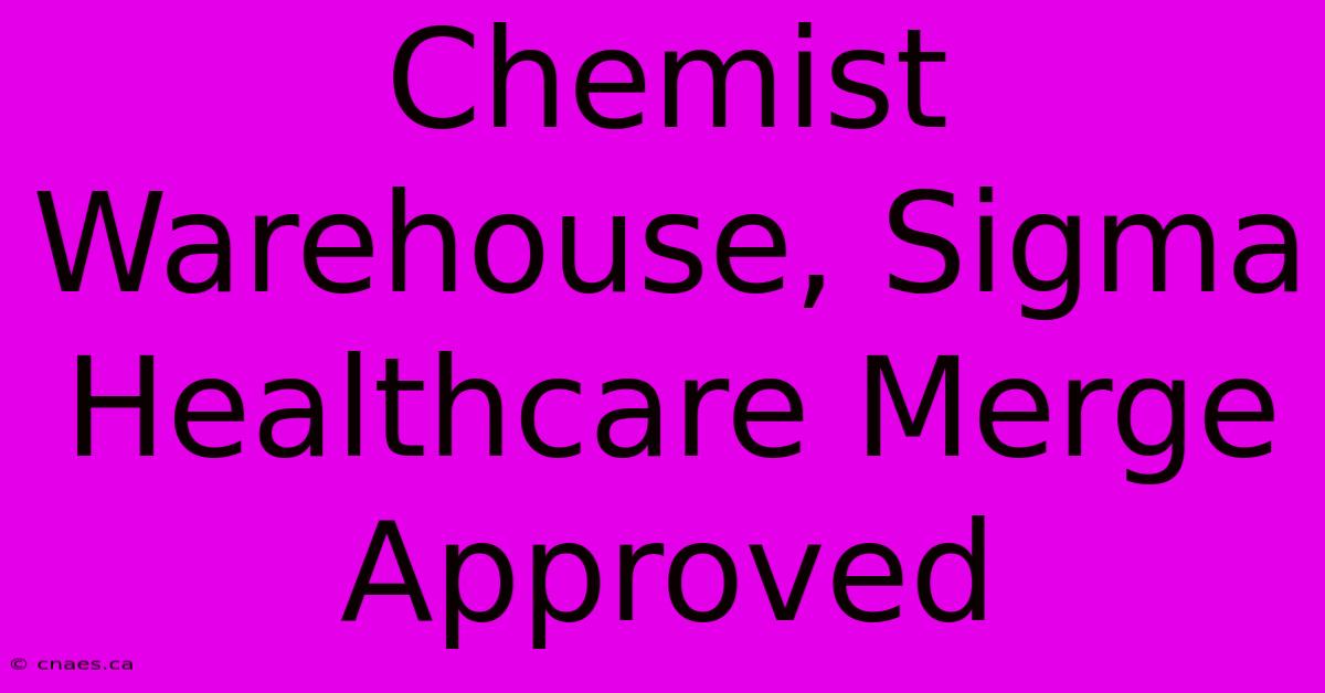 Chemist Warehouse, Sigma Healthcare Merge Approved 