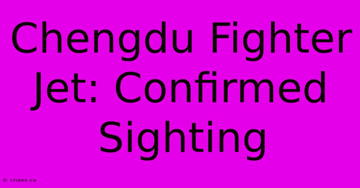 Chengdu Fighter Jet: Confirmed Sighting