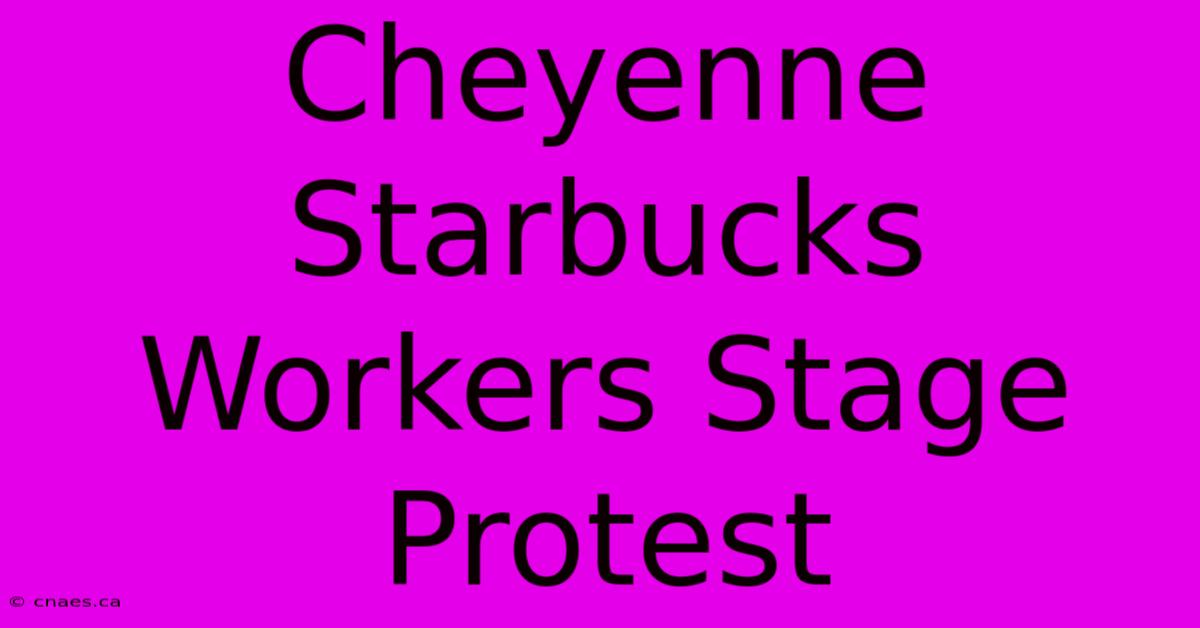 Cheyenne Starbucks Workers Stage Protest